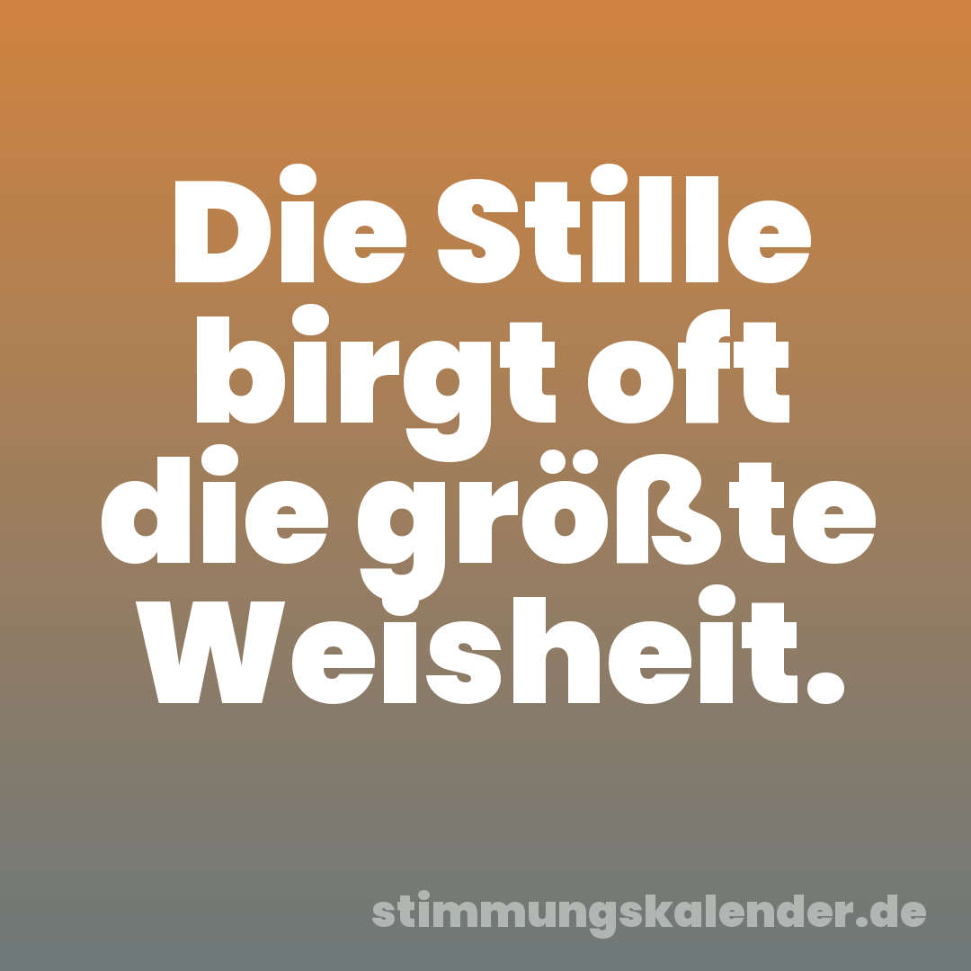 Die Stille birgt oft die größte Weisheit.