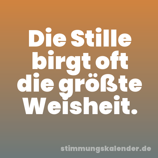 Die Stille birgt oft die größte Weisheit.