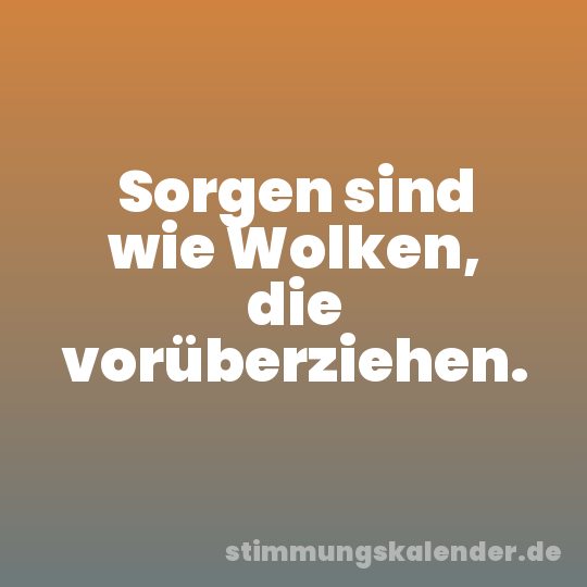 Sorgen sind wie Wolken, die vorüberziehen.