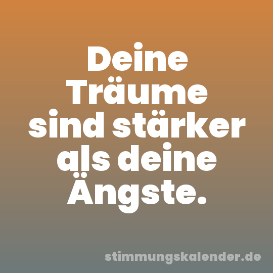 Deine Träume sind stärker als deine Ängste.