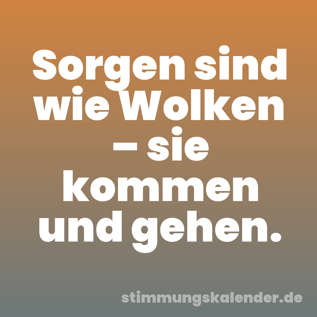Sorgen sind wie Wolken – sie kommen und gehen.