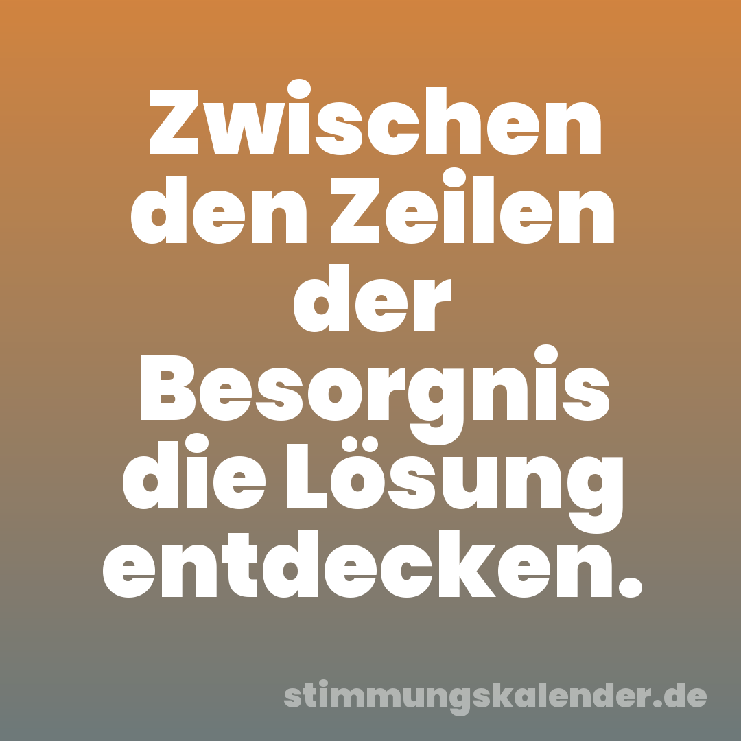 Zwischen den Zeilen der Besorgnis die Lösung entdecken.