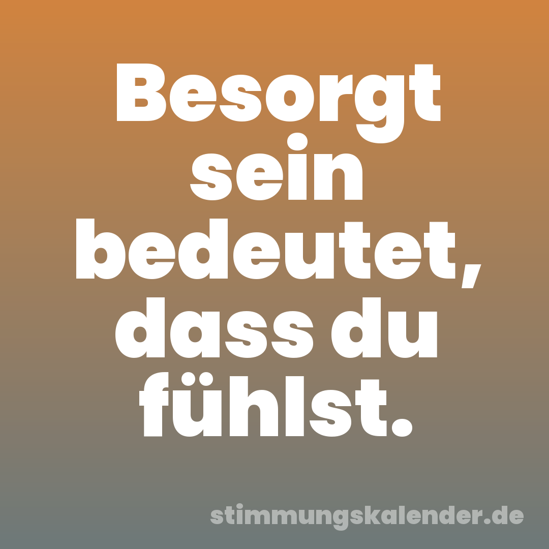 Besorgt sein bedeutet, dass du fühlst.