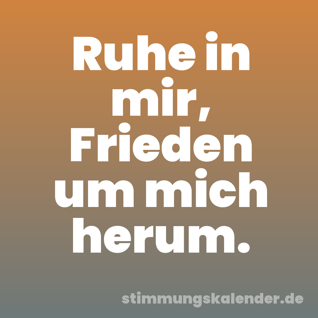 Ruhe in mir, Frieden um mich herum.