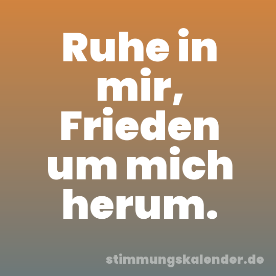 Ruhe in mir, Frieden um mich herum.