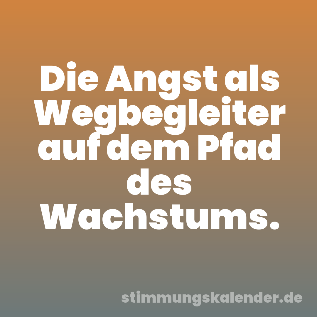 Die Angst als Wegbegleiter auf dem Pfad des Wachstums.