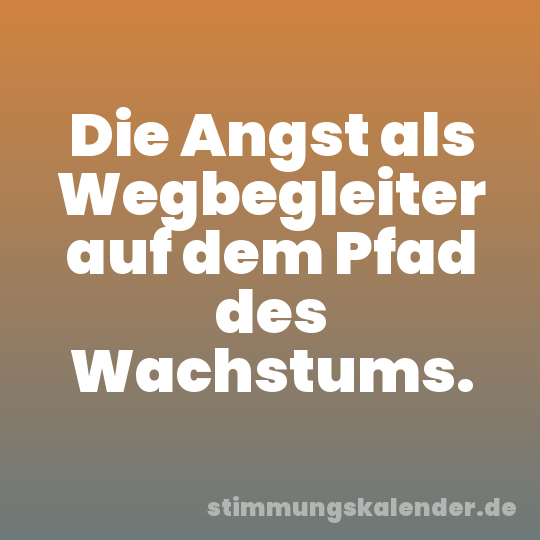 Die Angst als Wegbegleiter auf dem Pfad des Wachstums.