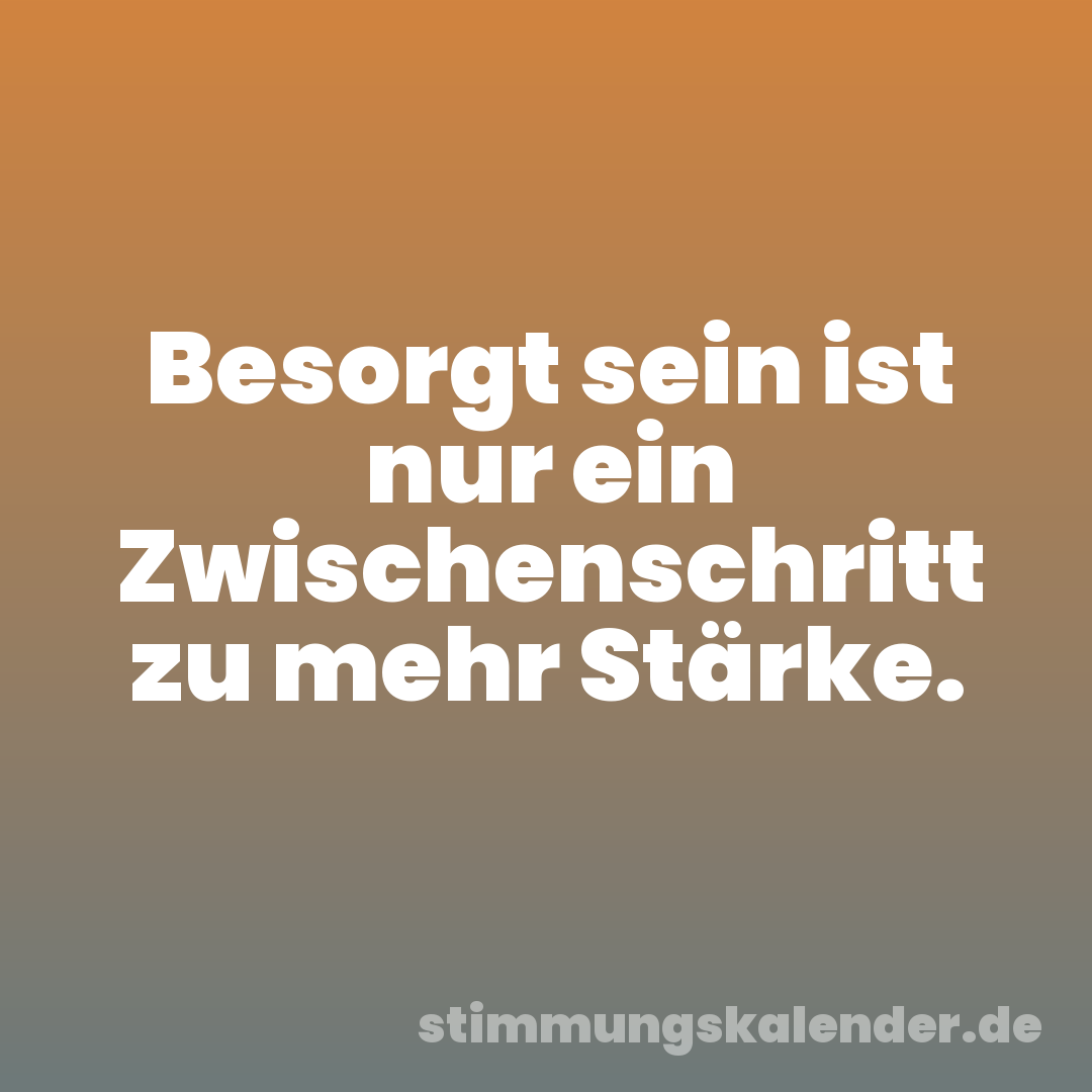 Besorgt sein ist nur ein Zwischenschritt zu mehr Stärke.