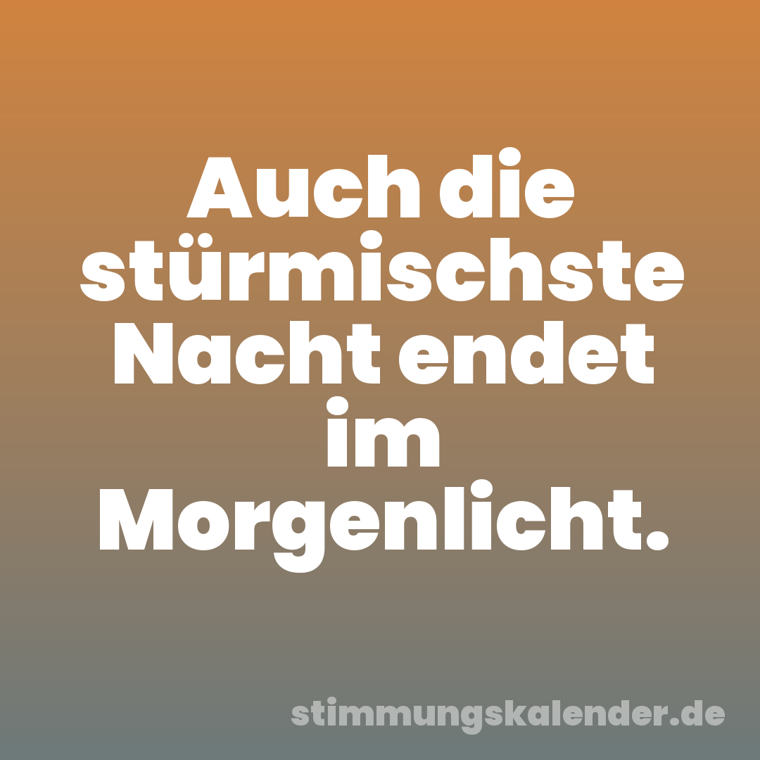 Auch die stürmischste Nacht endet im Morgenlicht.