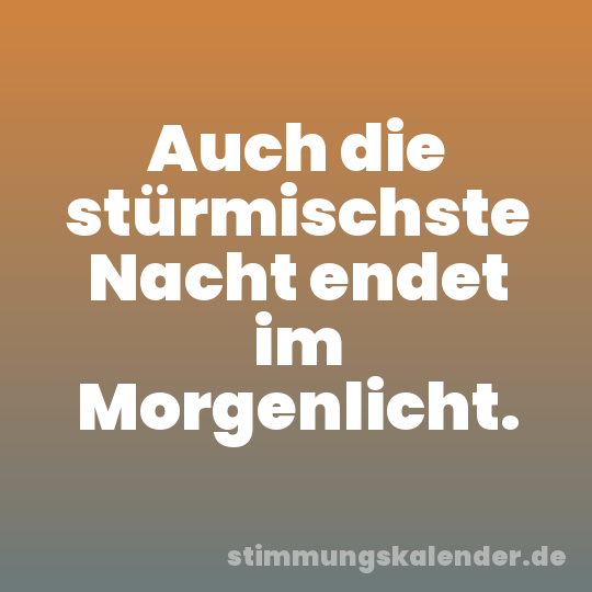 Auch die stürmischste Nacht endet im Morgenlicht.
