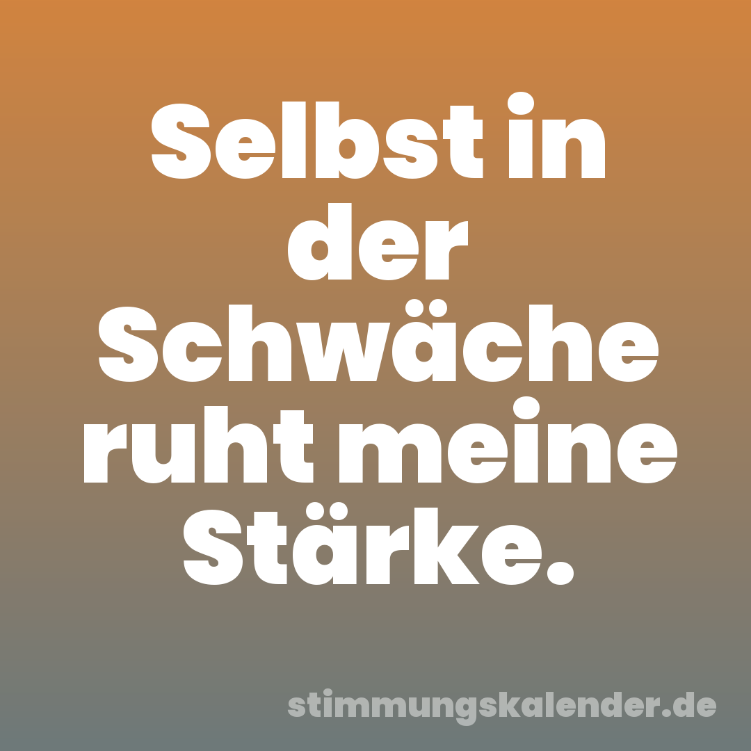 Selbst in der Schwäche ruht meine Stärke.