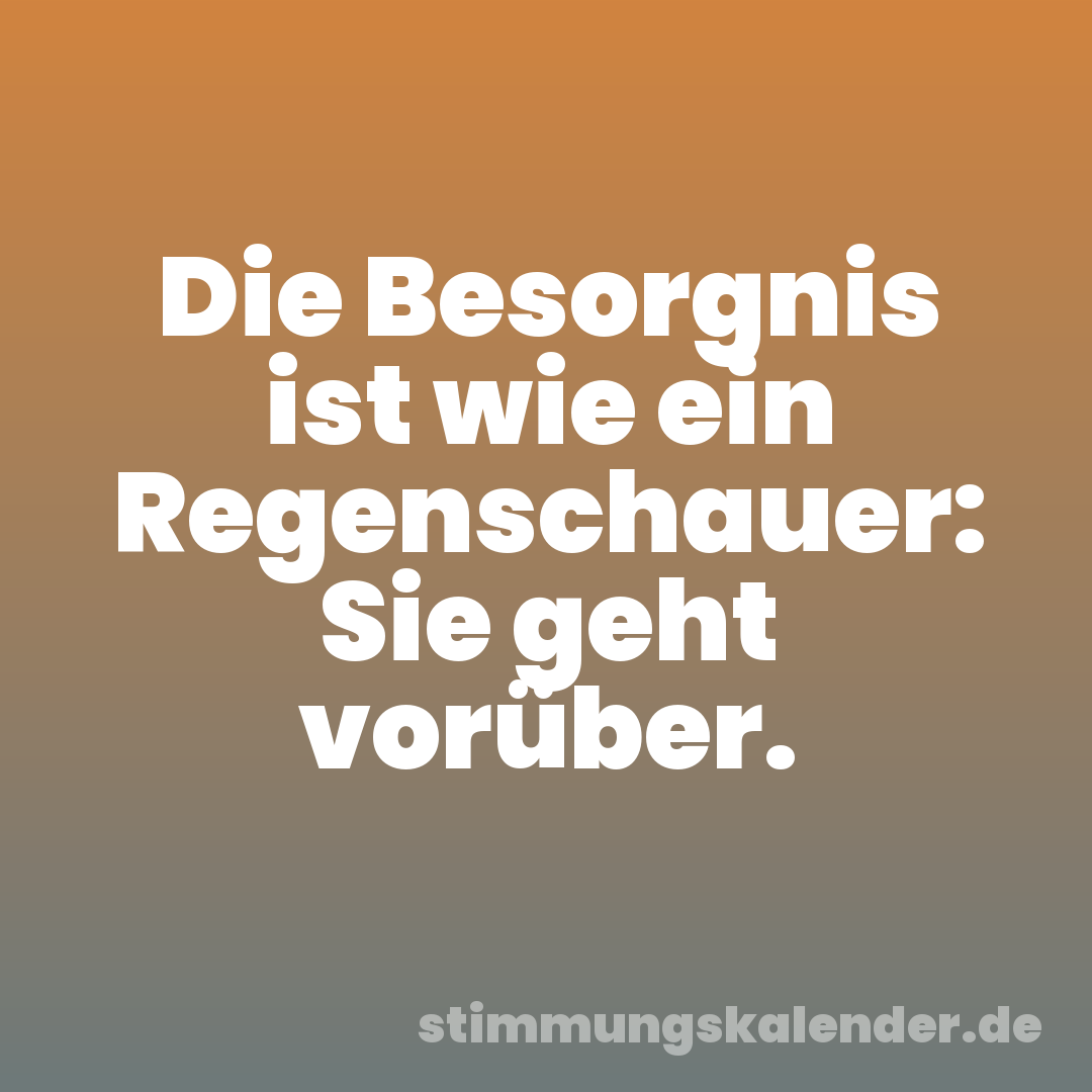 Die Besorgnis ist wie ein Regenschauer: Sie geht vorüber.
