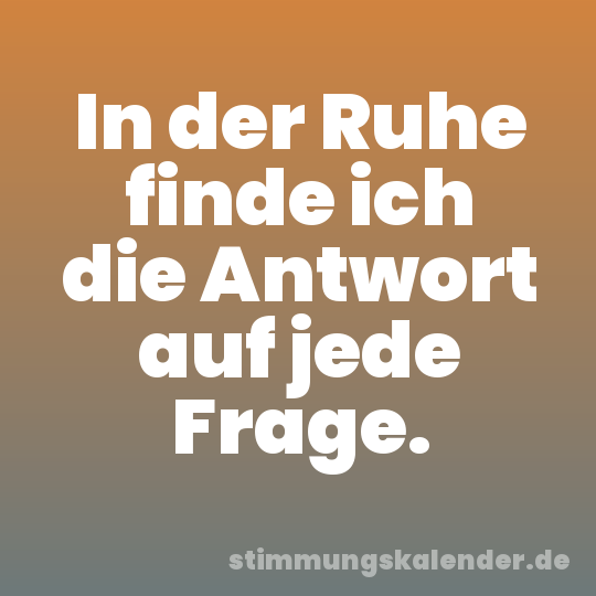In der Ruhe finde ich die Antwort auf jede Frage.