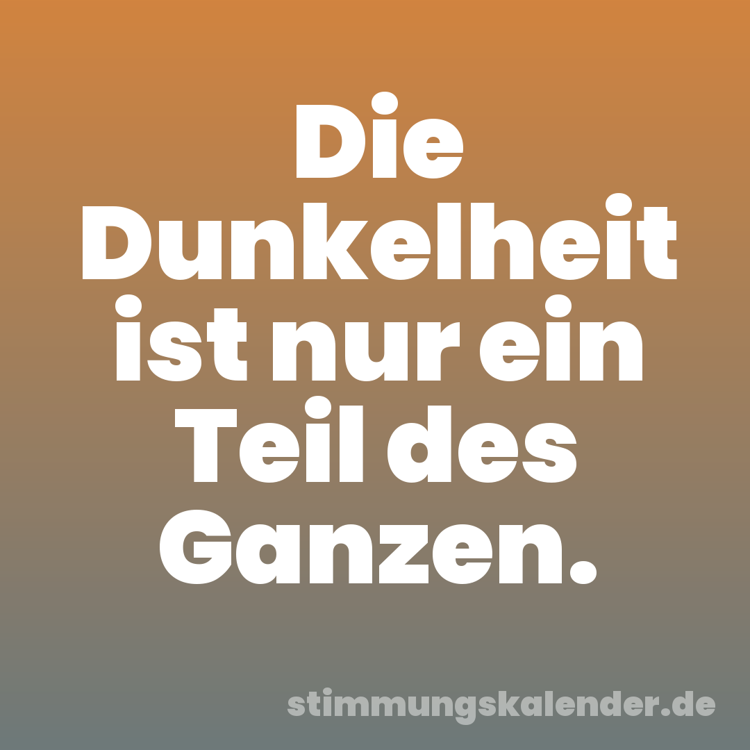 Die Dunkelheit ist nur ein Teil des Ganzen.