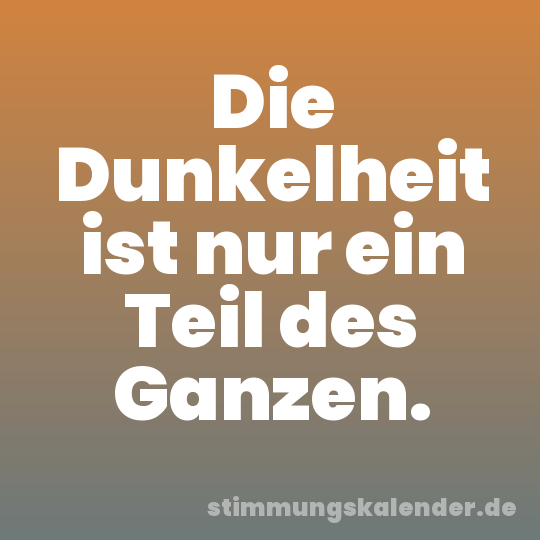 Die Dunkelheit ist nur ein Teil des Ganzen.