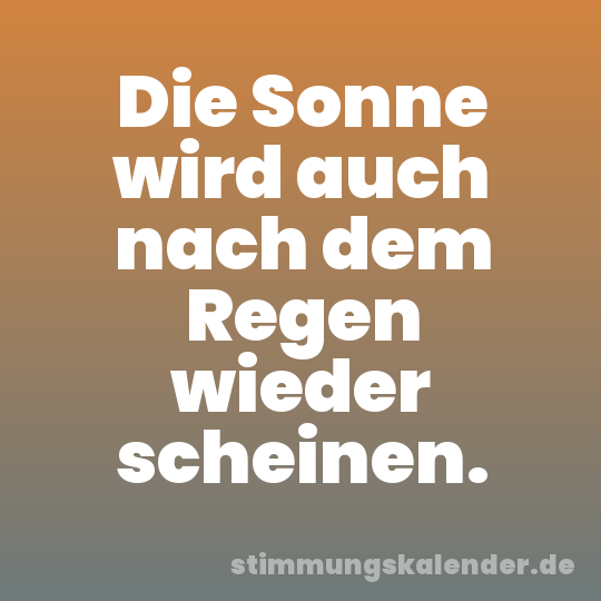Die Sonne wird auch nach dem Regen wieder scheinen.
