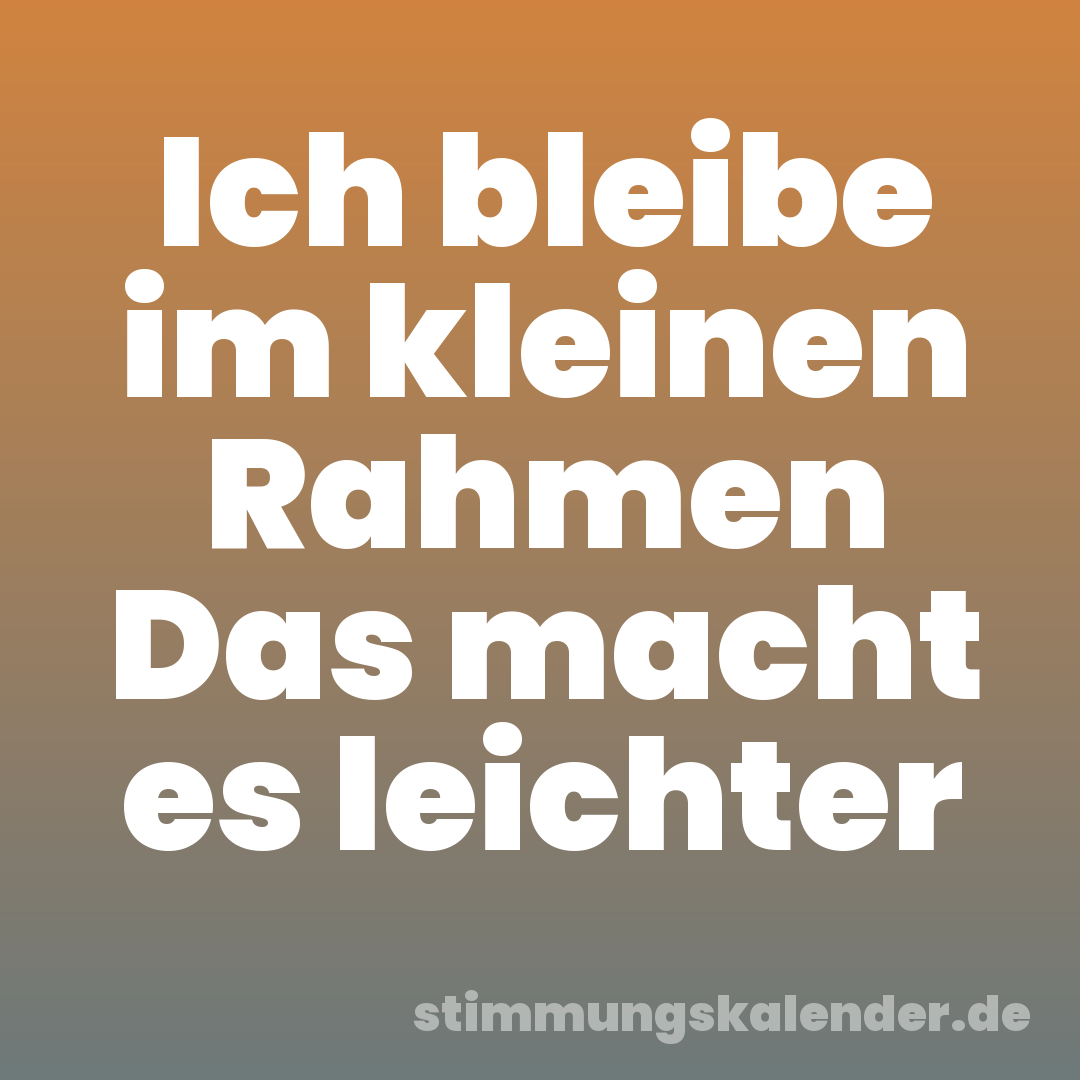 Ich bleibe im kleinen Rahmen Das macht es leichter