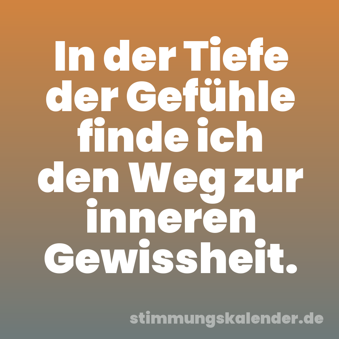 In der Tiefe der Gefühle finde ich den Weg zur inneren Gewissheit.