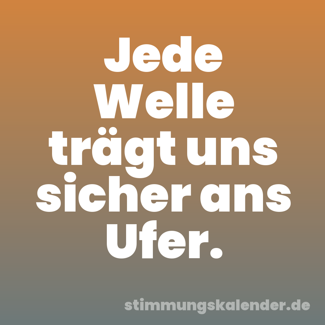 Jede Welle trägt uns sicher ans Ufer.