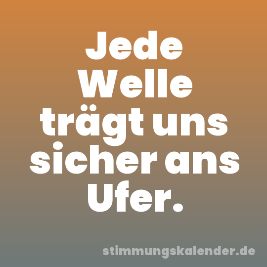 Jede Welle trägt uns sicher ans Ufer.