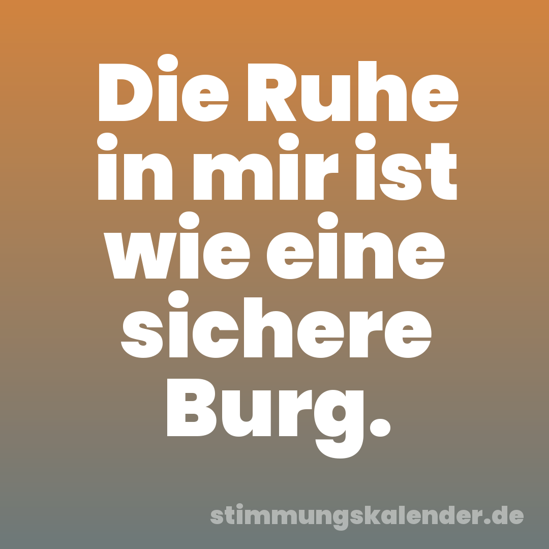 Die Ruhe in mir ist wie eine sichere Burg.
