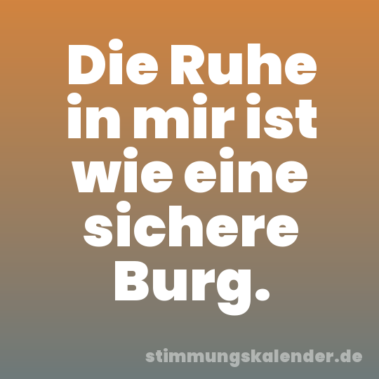 Die Ruhe in mir ist wie eine sichere Burg.