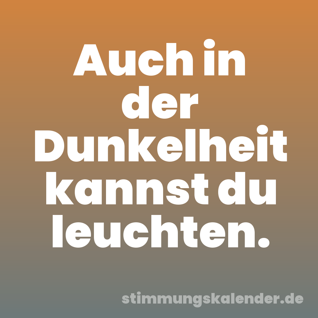 Auch in der Dunkelheit kannst du leuchten.