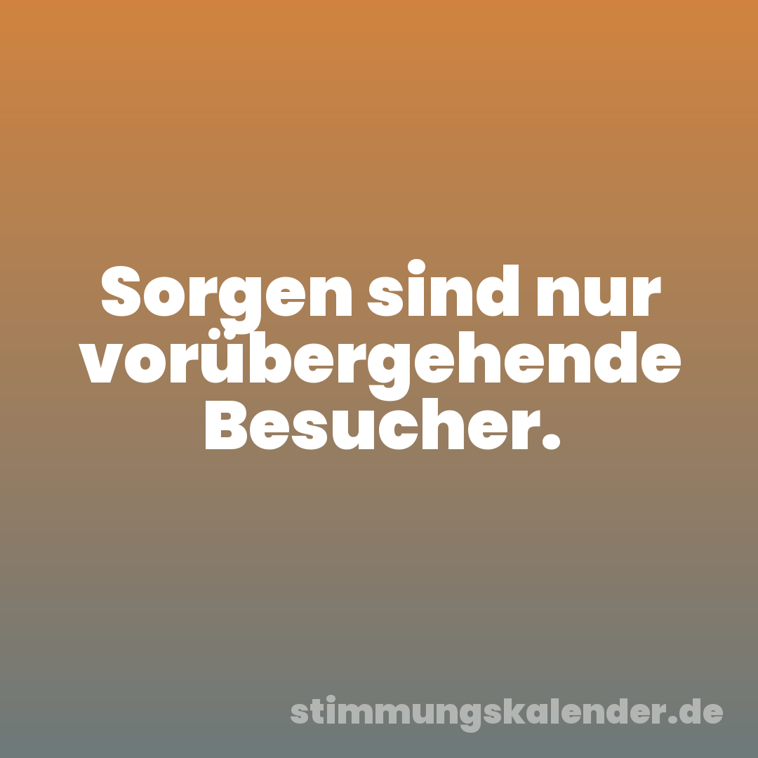 Sorgen sind nur vorübergehende Besucher.