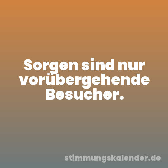Sorgen sind nur vorübergehende Besucher.