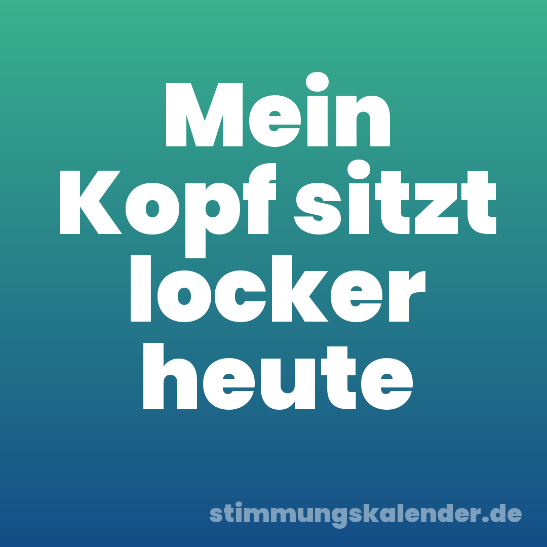 Mein Kopf sitzt locker heute