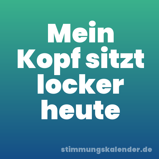 Mein Kopf sitzt locker heute