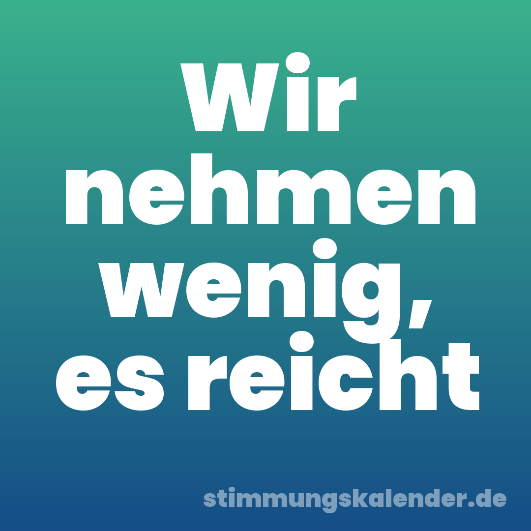 Wir nehmen wenig, es reicht