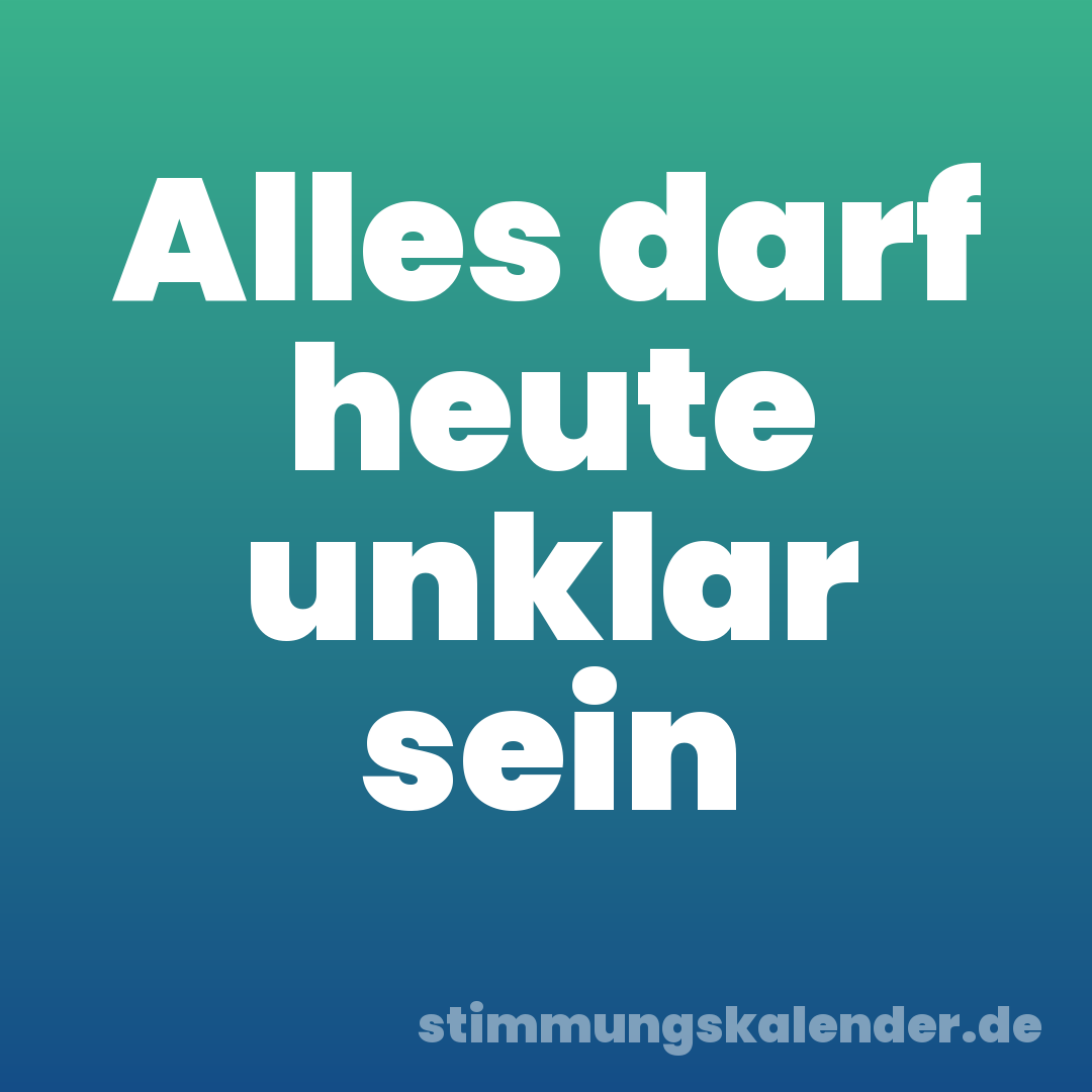 Alles darf heute unklar sein