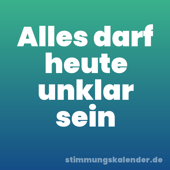 Alles darf heute unklar sein
