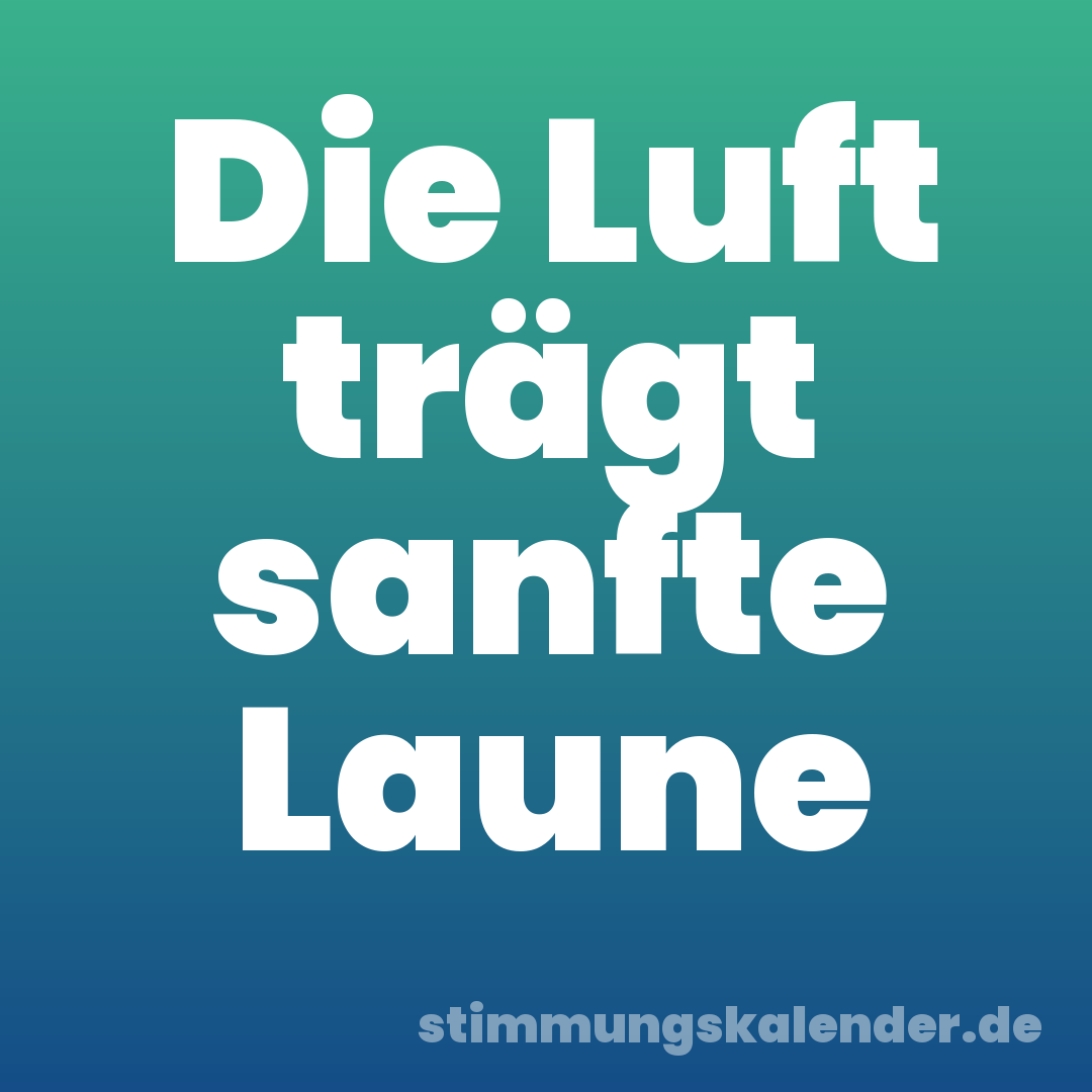 Die Luft trägt sanfte Laune