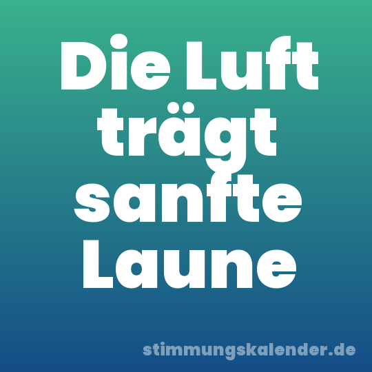 Die Luft trägt sanfte Laune