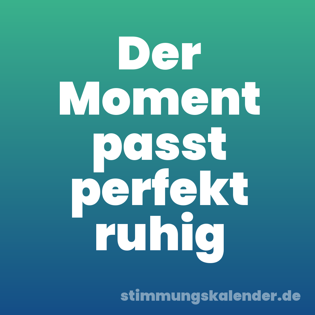 Der Moment passt perfekt ruhig