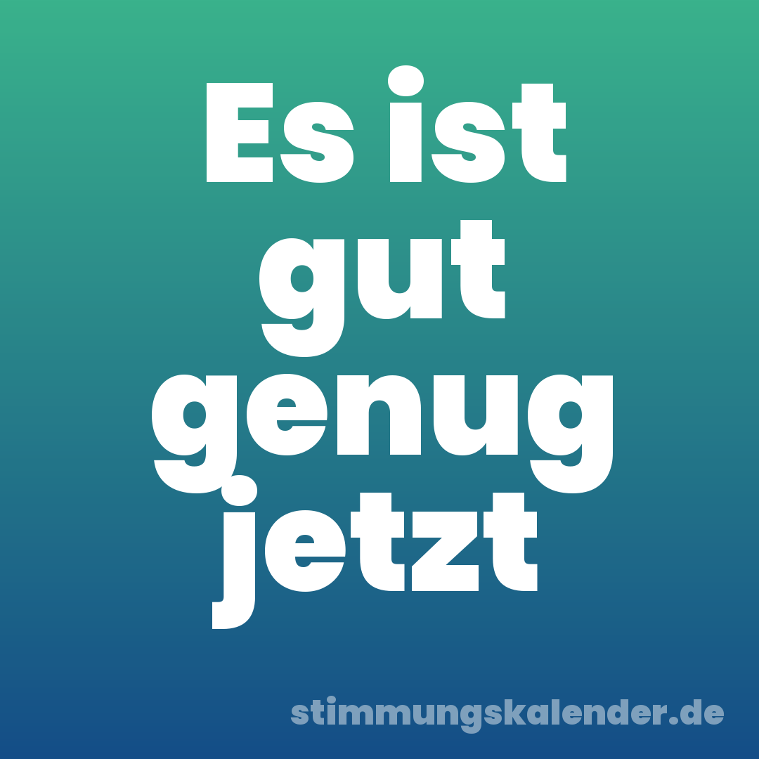 Es ist gut genug jetzt