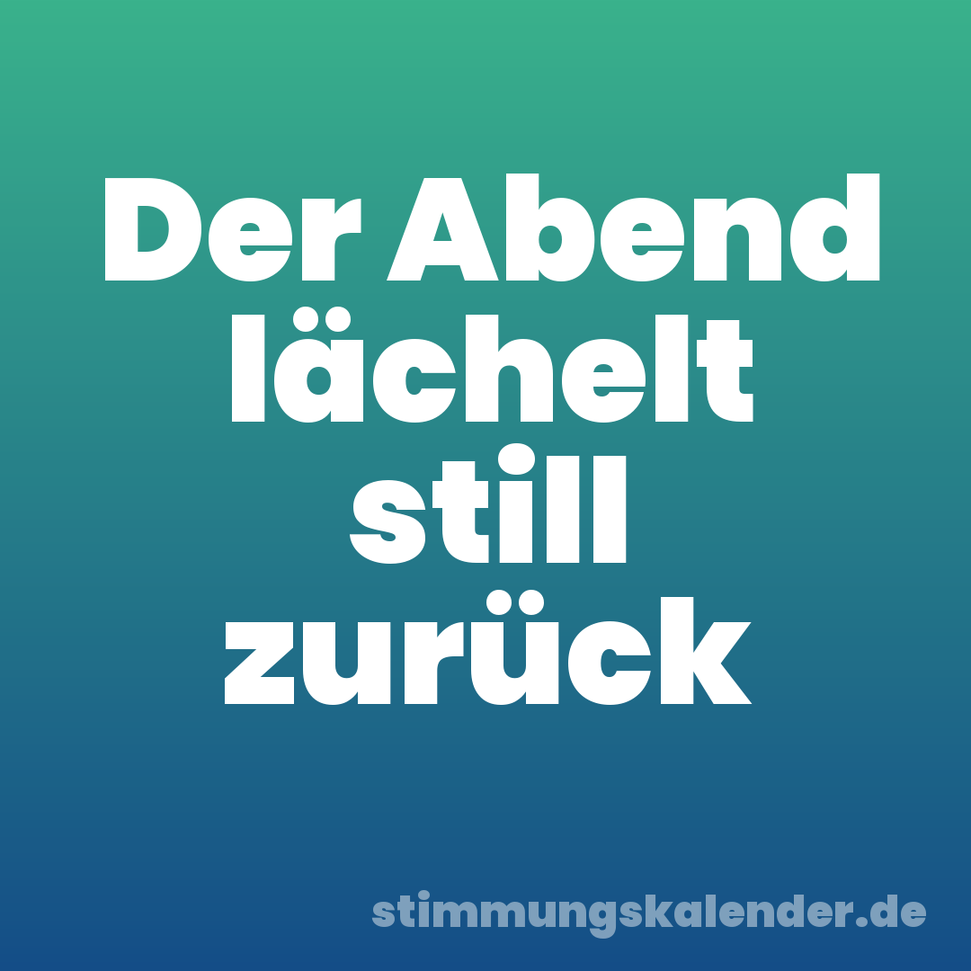 Der Abend lächelt still zurück
