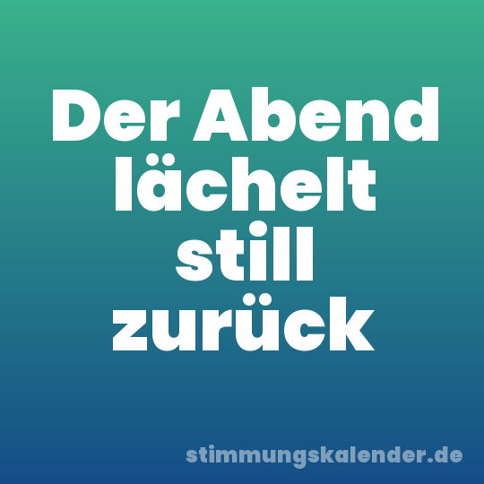 Der Abend lächelt still zurück