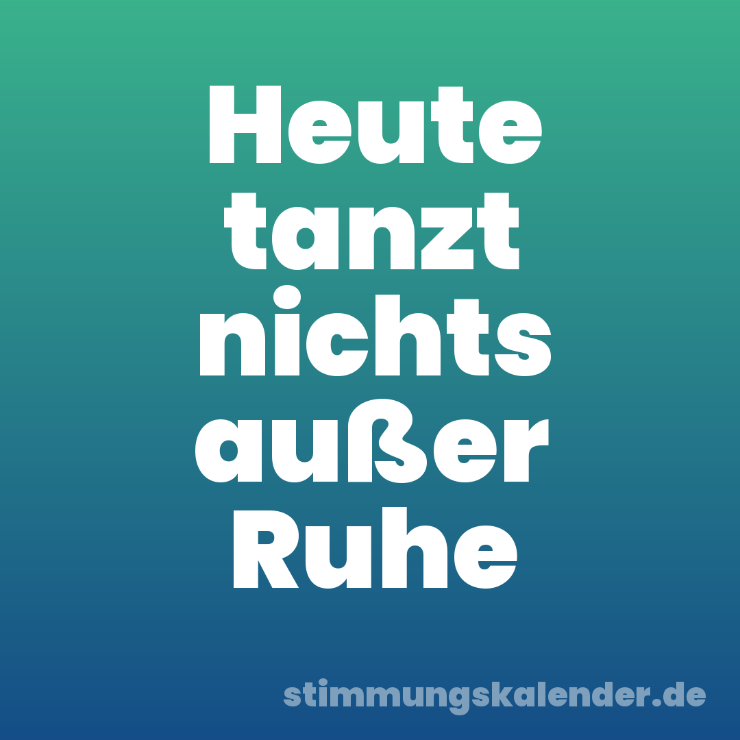 Heute tanzt nichts außer Ruhe