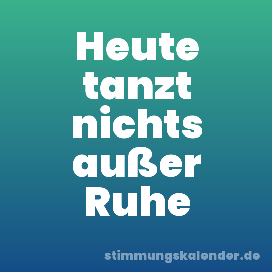 Heute tanzt nichts außer Ruhe