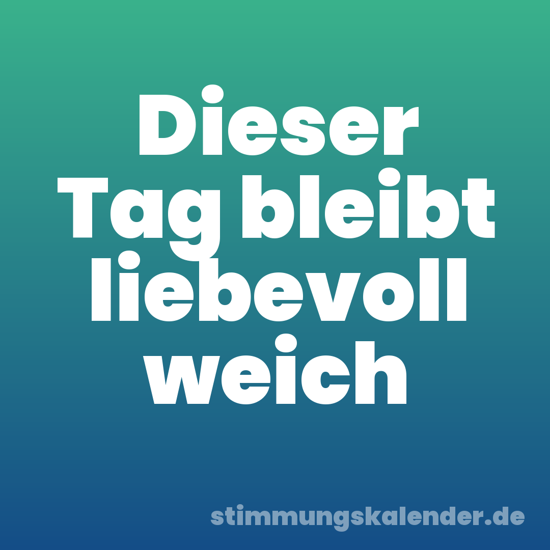 Dieser Tag bleibt liebevoll weich