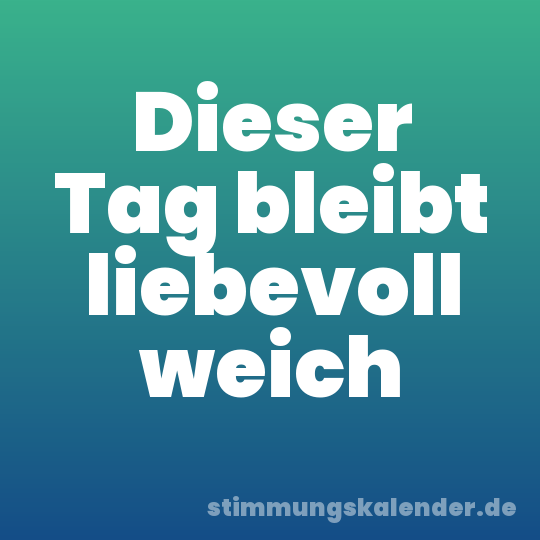 Dieser Tag bleibt liebevoll weich