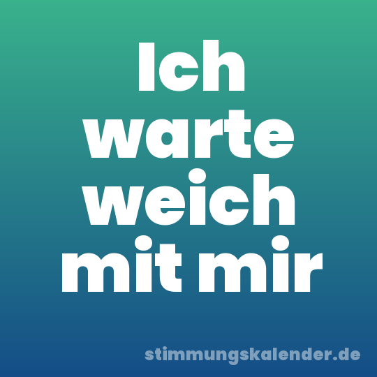 Ich warte weich mit mir