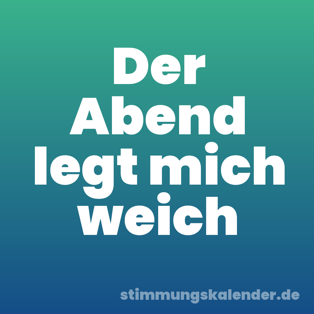 Der Abend legt mich weich