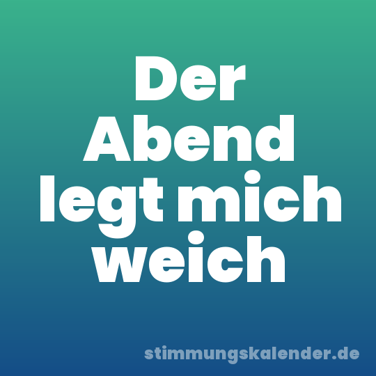 Der Abend legt mich weich