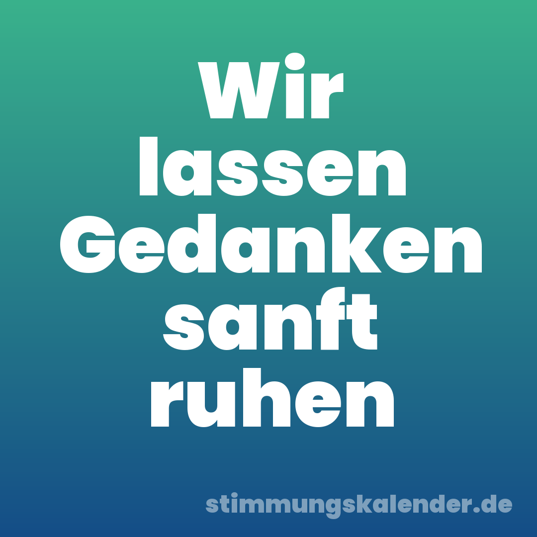 Wir lassen Gedanken sanft ruhen