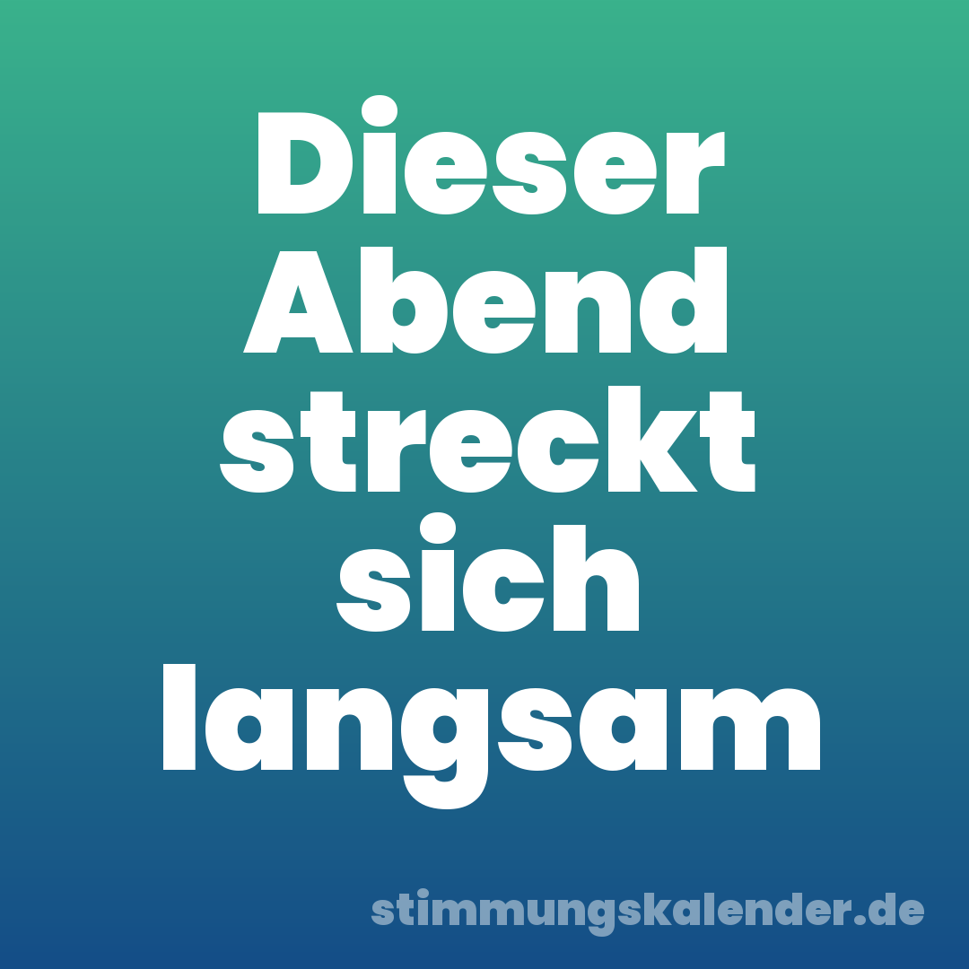 Dieser Abend streckt sich langsam