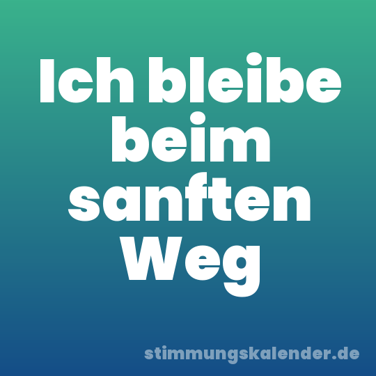 Ich bleibe beim sanften Weg